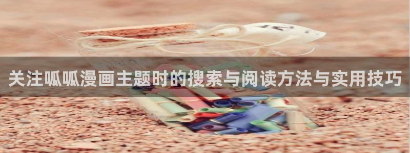 漫蛙漫画网页最新地址:关注呱呱漫画主题时的搜索与阅读方法与实用技巧