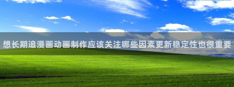 漫蛙漫画最新地址入口:想长期追漫画动画制作应该关注哪些因素更新稳定性也很重要